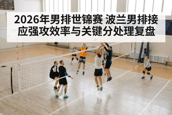 2026年男排世锦赛 波兰男排接应强攻效率与关键分处理复盘