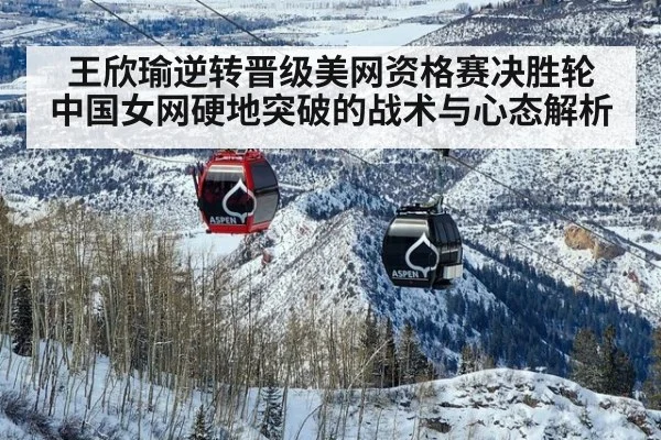 王欣瑜逆转晋级美网资格赛决胜轮 中国女网硬地突破的战术与心态解析
