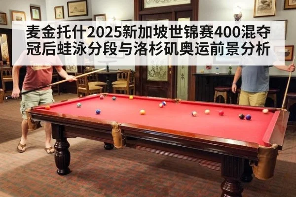 麦金托什2025新加坡世锦赛400混夺冠后蛙泳分段与洛杉矶奥运前景分析